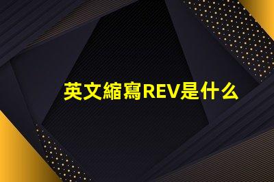 英文縮寫REV是什么意思 英文縮寫RO是什么意思